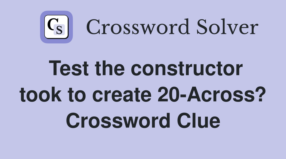 Test the constructor took to create 20 Across? Crossword Clue Answers